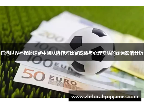 香港世界杯保龄球赛中团队协作对比赛成绩与心理素质的深远影响分析