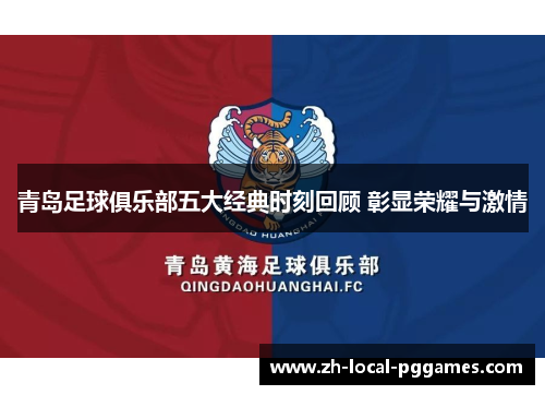 青岛足球俱乐部五大经典时刻回顾 彰显荣耀与激情