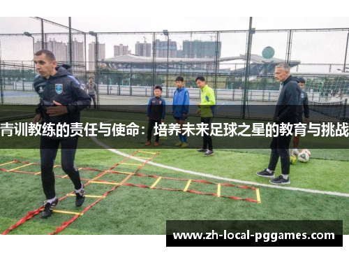 青训教练的责任与使命：培养未来足球之星的教育与挑战